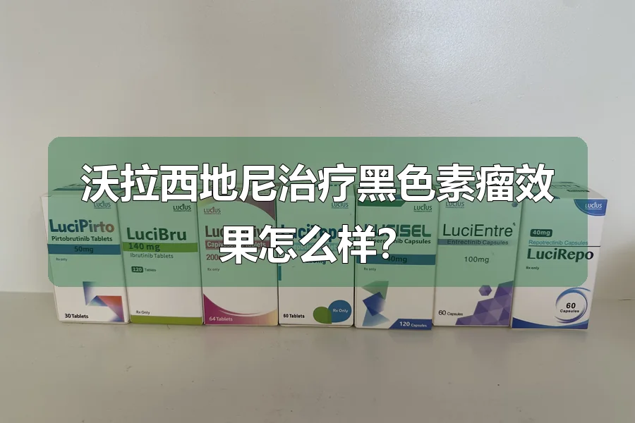 沃拉西地尼治疗黑色素瘤效果怎么样?